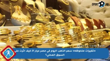 «تغيرات ملحوظة» سعر الذهب اليوم في مصر عيار 21 كيف أثرت على السوق المحلي؟